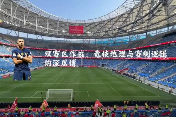 双赛区作战：竞技地理与赛制逻辑的深层博弈