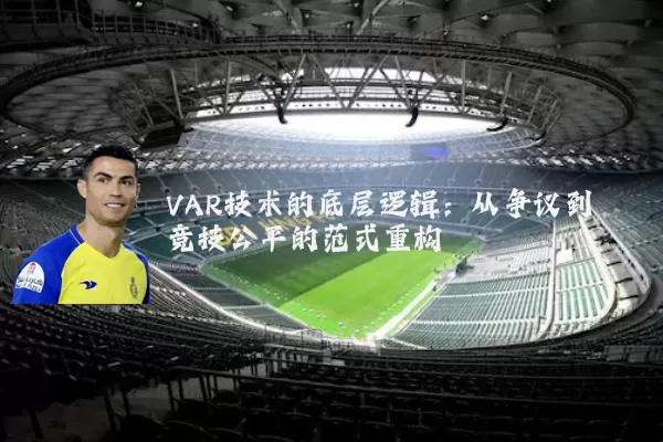 VAR技术的底层逻辑:从争议到竞技公平的范式重构