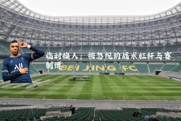 临时换人：被忽视的战术杠杆与赛制博弈
