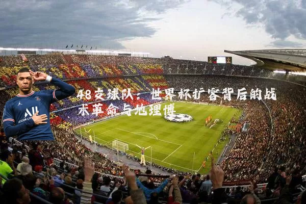 48支球队：世界杯扩容背后的战术革命与地理博弈
