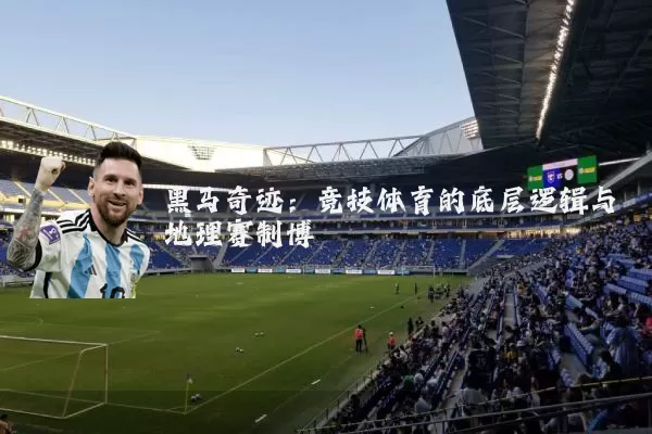 黑马奇迹：竞技体育的底层逻辑与地理赛制博弈