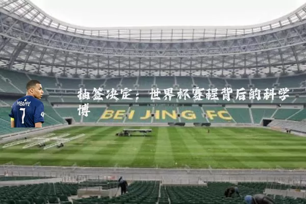 抽签决定:世界杯赛程背后的科学博弈