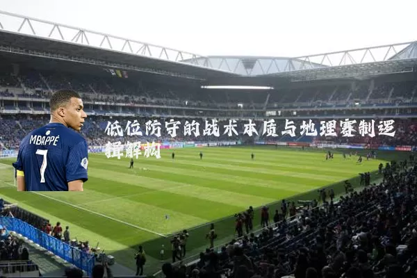 低位防守的战术本质与地理赛制逻辑解构