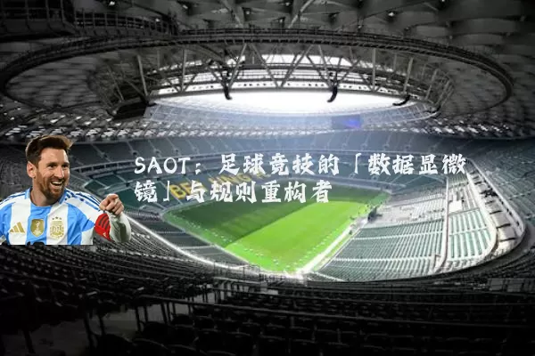 SAOT：足球竞技的「数据显微镜」与规则重构者