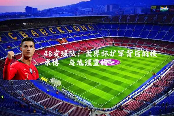 48支球队：世界杯扩军背后的技术博弈与地理重构